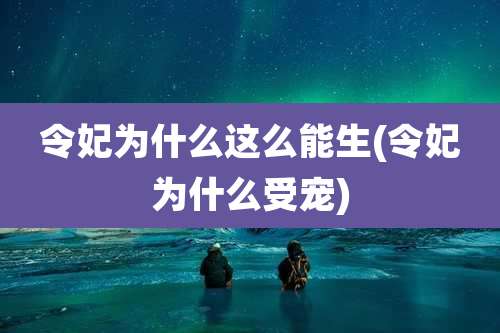 令妃为什么这么能生(令妃为什么受宠)