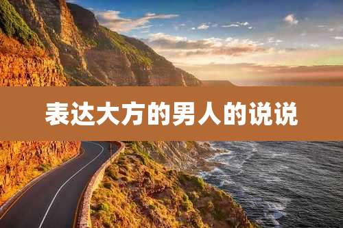 表达大方的男人的说说