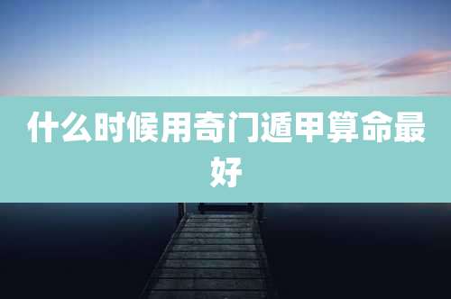 什么时候用奇门遁甲算命最好
