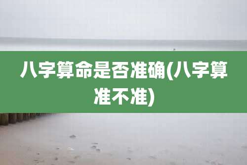 八字算命是否准确(八字算准不准)