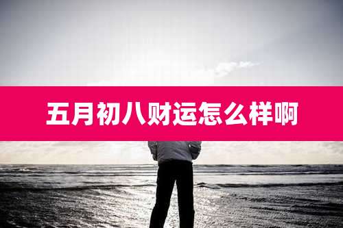 五月初八财运怎么样啊