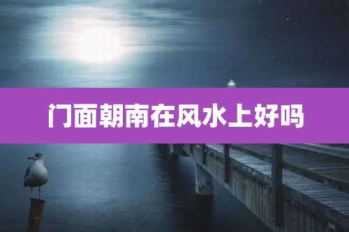 门面朝南在风水上好吗