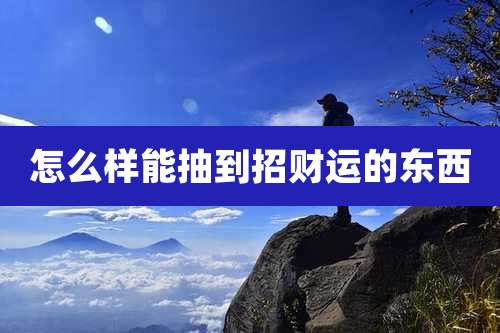 怎么样能抽到招财运的东西