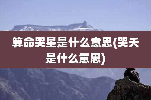 算命哭星是什么意思(哭夭是什么意思)