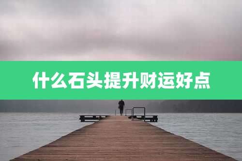什么石头提升财运好点