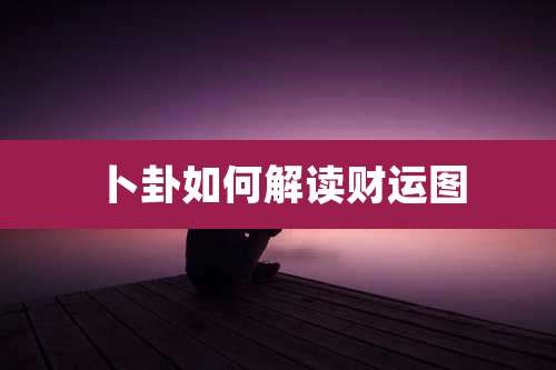 卜卦如何解读财运图