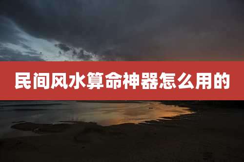 民间风水算命神器怎么用的