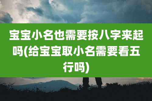 宝宝小名也需要按八字来起吗(给宝宝取小名需要看五行吗)