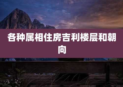 各种属相住房吉利楼层和朝向