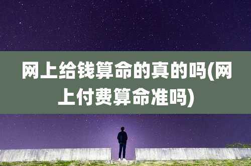 网上给钱算命的真的吗(网上付费算命准吗)