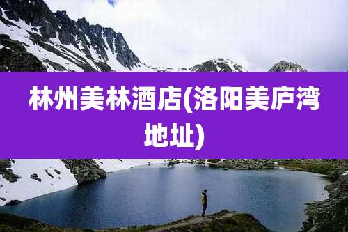 林州美林酒店(洛阳美庐湾地址)