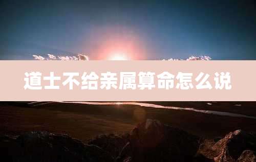 道士不给亲属算命怎么说