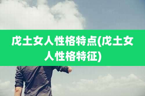 戊土女人性格特点(戊土女人性格特征)