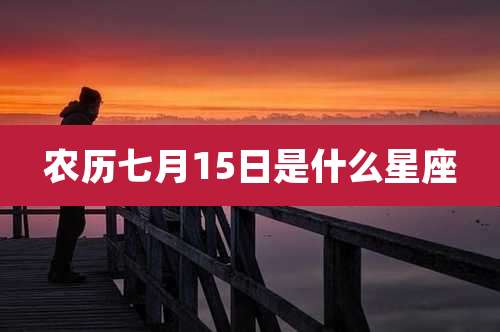 农历七月15日是什么星座