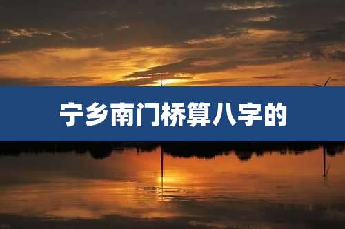 宁乡南门桥算八字的