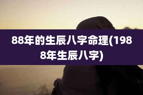 88年的生辰八字命理(1988年生辰八字)