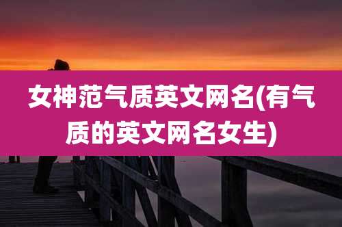 女神范气质英文网名(有气质的英文网名女生)