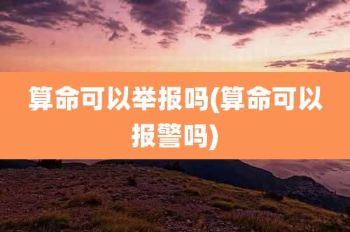 算命可以举报吗(算命可以报警吗)