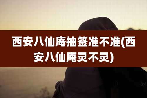 西安八仙庵抽签准不准(西安八仙庵灵不灵)