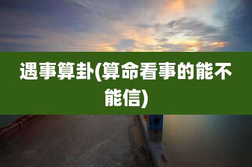 遇事算卦(算命看事的能不能信)