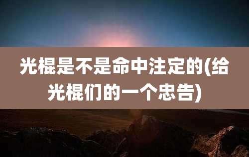 光棍是不是命中注定的(给光棍们的一个忠告)