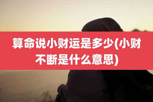 算命说小财运是多少(小财不断是什么意思)