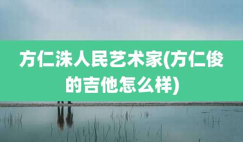 方仁洙人民艺术家(方仁俊的吉他怎么样)