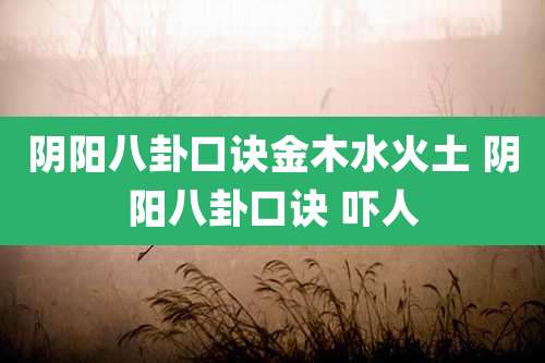 阴阳八卦口诀金木水火土 阴阳八卦口诀 吓人