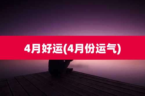 4月好运(4月份运气)