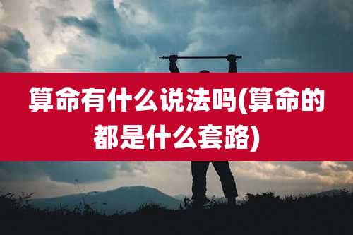 算命有什么说法吗(算命的都是什么套路)