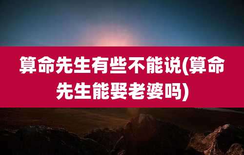 算命先生有些不能说(算命先生能娶老婆吗)