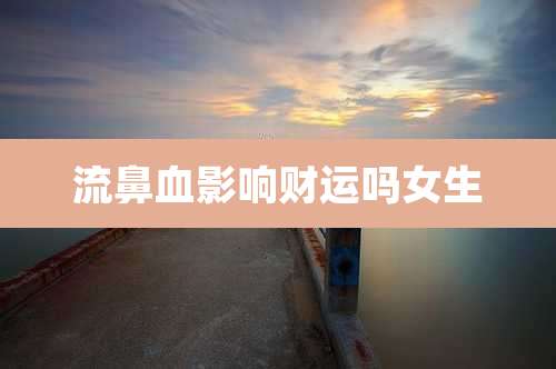 流鼻血影响财运吗女生