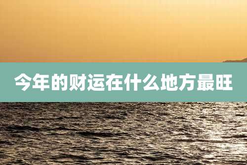 今年的财运在什么地方最旺