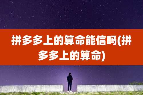 拼多多上的算命能信吗(拼多多上的算命)