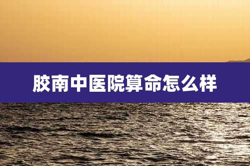 胶南中医院算命怎么样