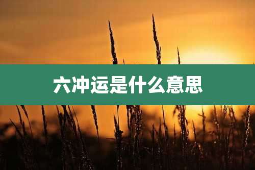 六冲运是什么意思