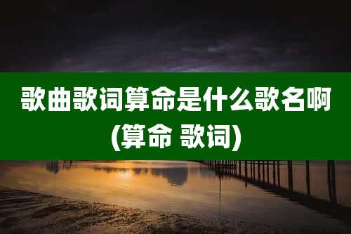 歌曲歌词算命是什么歌名啊(算命 歌词)