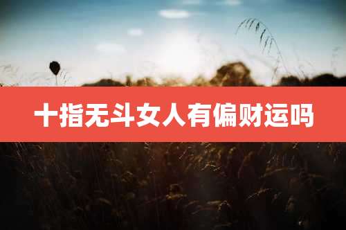 十指无斗女人有偏财运吗