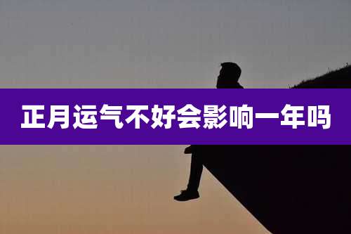 正月运气不好会影响一年吗