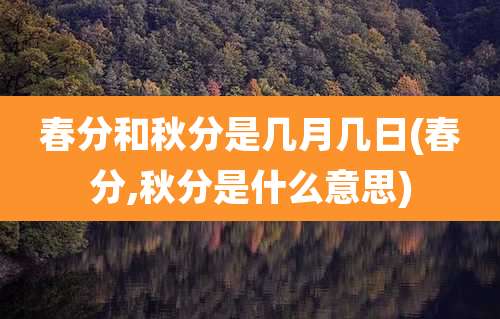 春分和秋分是几月几日(春分,秋分是什么意思)