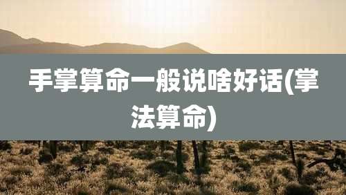 手掌算命一般说啥好话(掌法算命)