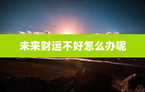 未来财运不好怎么办呢