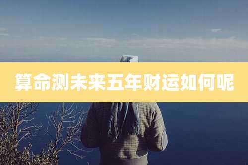 算命测未来五年财运如何呢