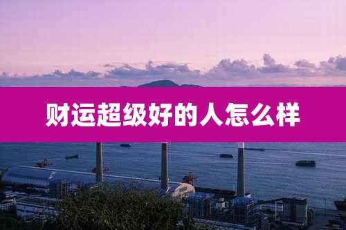 财运超级好的人怎么样