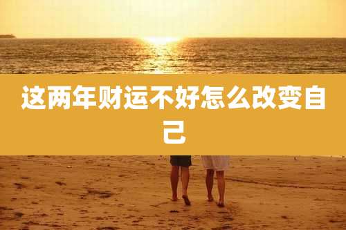 这两年财运不好怎么改变自己