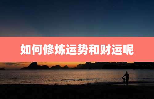 如何修炼运势和财运呢