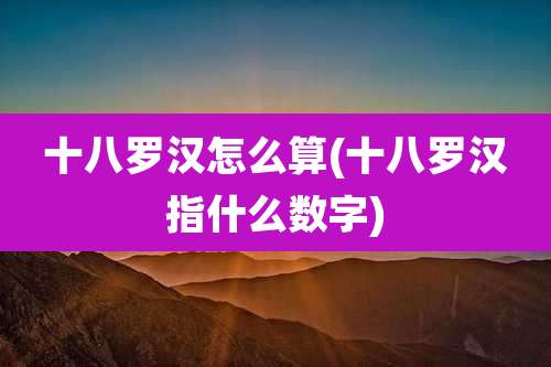 十八罗汉怎么算(十八罗汉指什么数字)