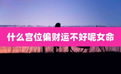 什么宫位偏财运不好呢女命