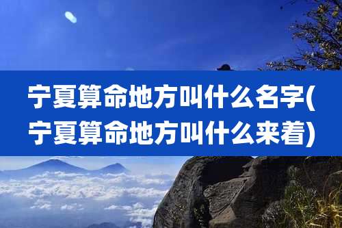 宁夏算命地方叫什么名字(宁夏算命地方叫什么来着)