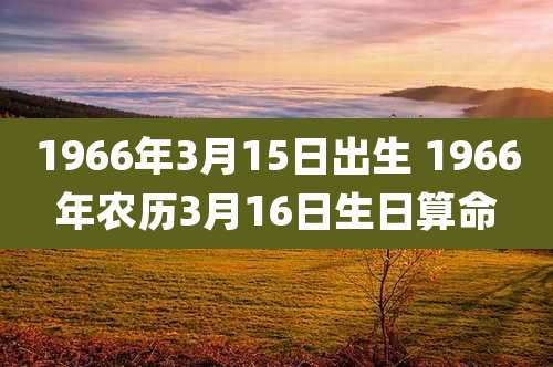 1966年3月15日出生 1966年农历3月16日生日算命
